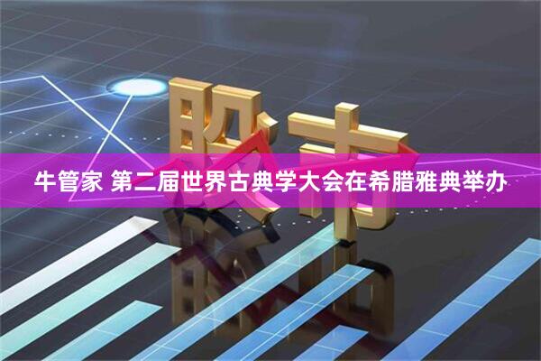 牛管家 第二届世界古典学大会在希腊雅典举办