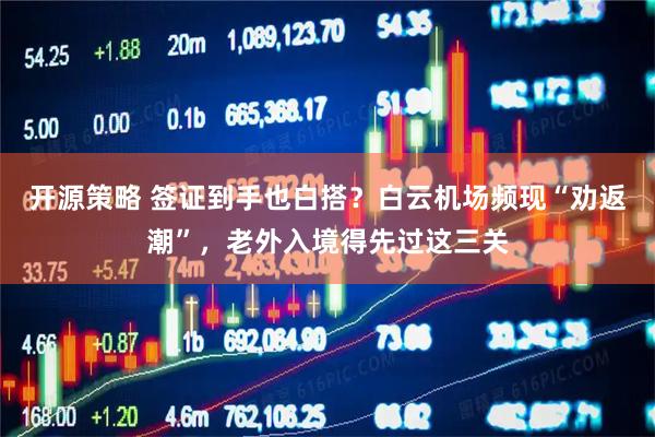 开源策略 签证到手也白搭？白云机场频现“劝返潮”，老外入境得先过这三关