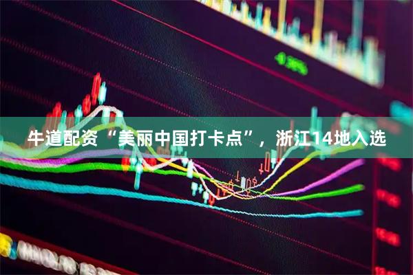 牛道配资 “美丽中国打卡点”，浙江14地入选