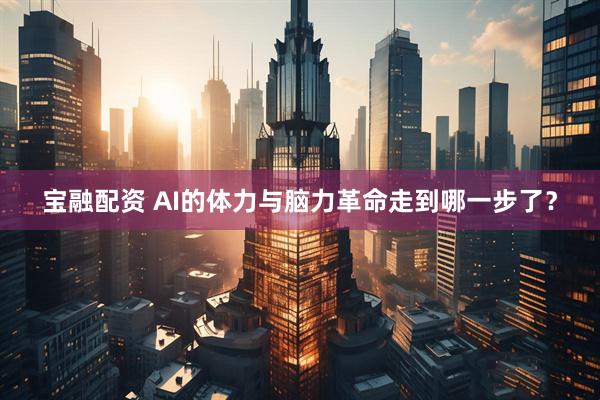 宝融配资 AI的体力与脑力革命走到哪一步了？