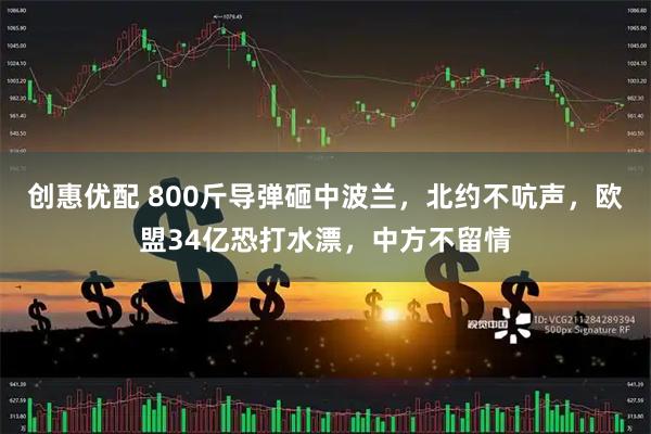 创惠优配 800斤导弹砸中波兰，北约不吭声，欧盟34亿恐打水漂，中方不留情