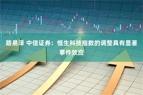 路易泽 中信证券：恒生科技指数的调整具有显著事件效应